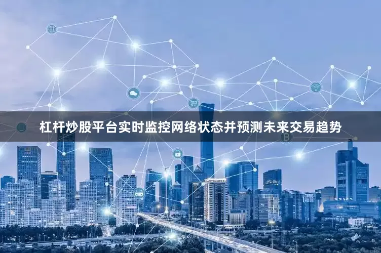 杠杆炒股平台实时监控网络状态并预测未来交易趋势