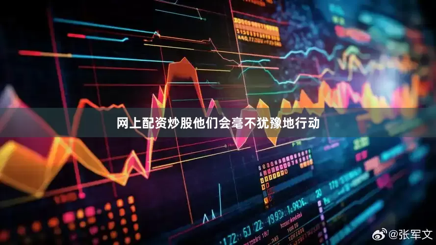 网上配资炒股他们会毫不犹豫地行动