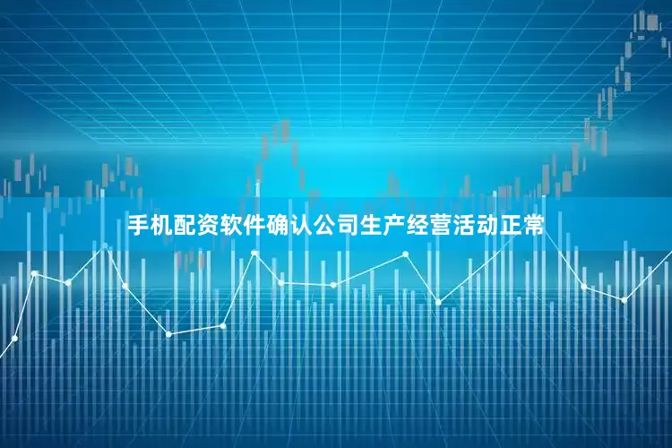 手机配资软件确认公司生产经营活动正常