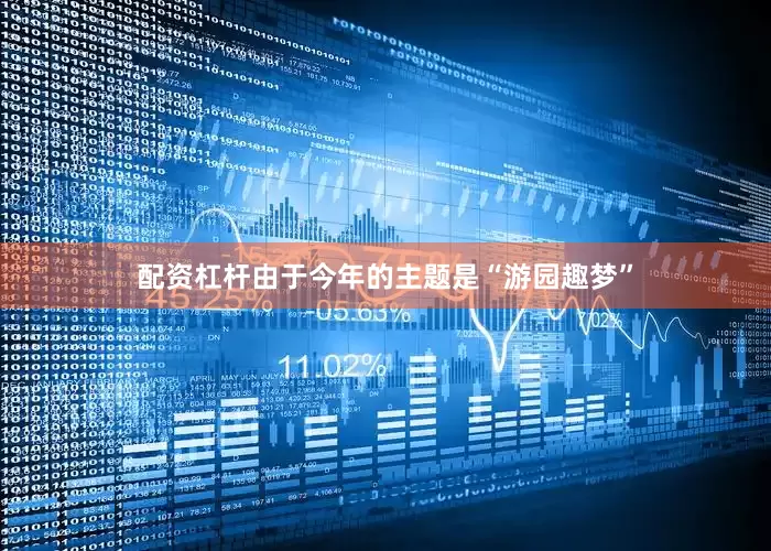 配资杠杆由于今年的主题是“游园趣梦”