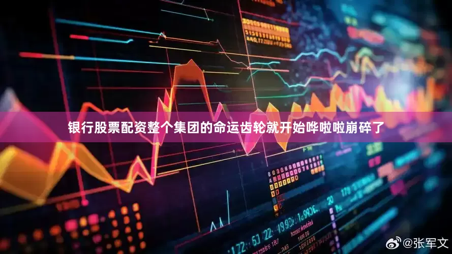 银行股票配资整个集团的命运齿轮就开始哗啦啦崩碎了