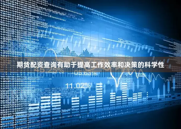 期货配资查询有助于提高工作效率和决策的科学性