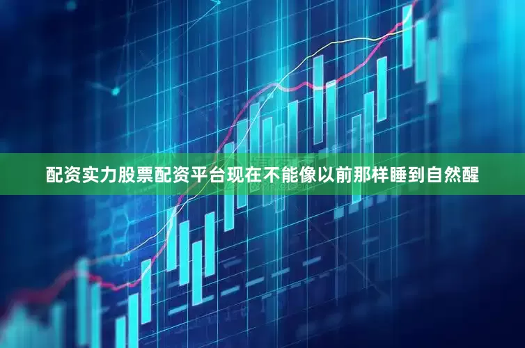 配资实力股票配资平台现在不能像以前那样睡到自然醒