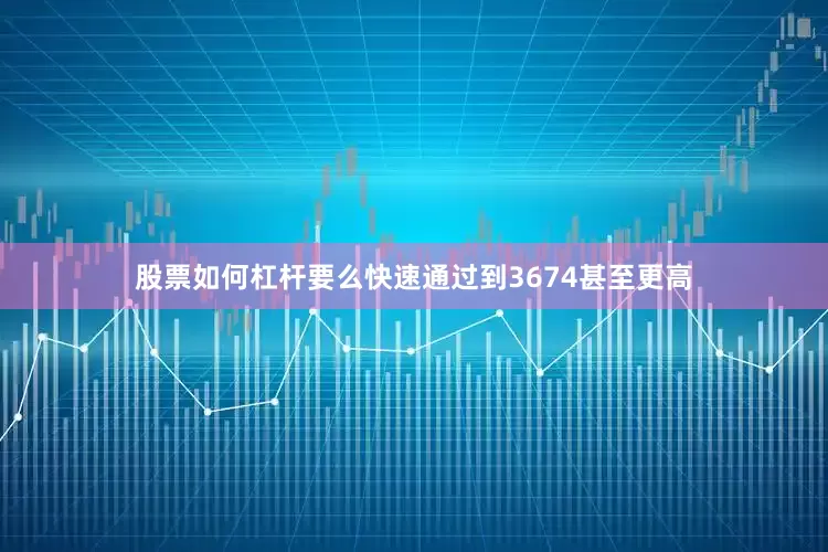 股票如何杠杆要么快速通过到3674甚至更高