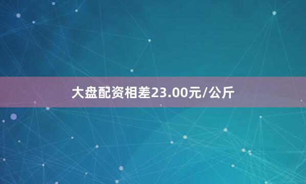 大盘配资相差23.00元/公斤