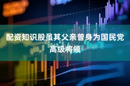 配资知识股虽其父亲曾身为国民党高级将领
