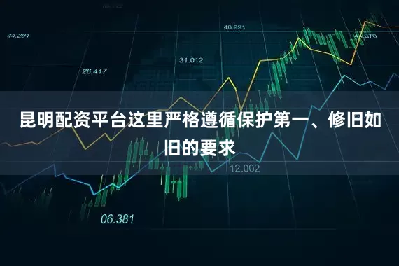 昆明配资平台这里严格遵循保护第一、修旧如旧的要求