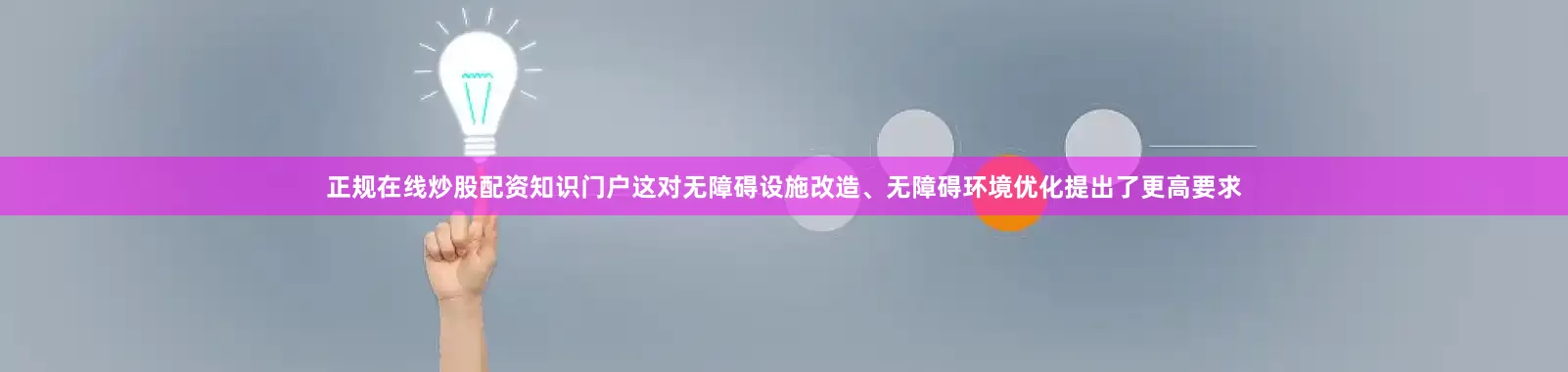 正规在线炒股配资知识门户这对无障碍设施改造、无障碍环境优化提出了更高要求