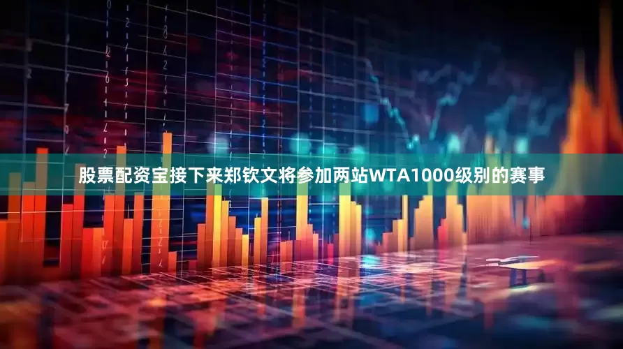 股票配资宝接下来郑钦文将参加两站WTA1000级别的赛事