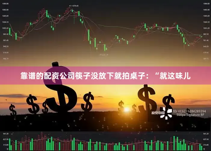 靠谱的配资公司筷子没放下就拍桌子：“就这味儿