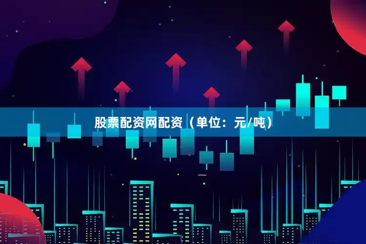 股票配资网配资（单位：元/吨）