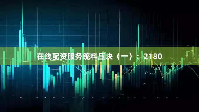 在线配资服务统料压块（一）：2180