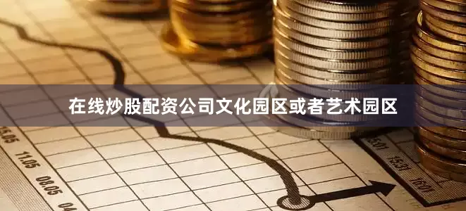 在线炒股配资公司文化园区或者艺术园区