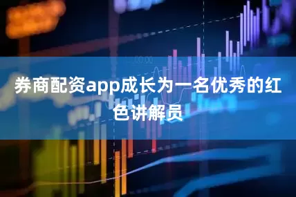 券商配资app成长为一名优秀的红色讲解员