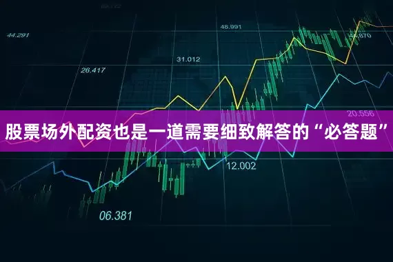股票场外配资也是一道需要细致解答的“必答题”