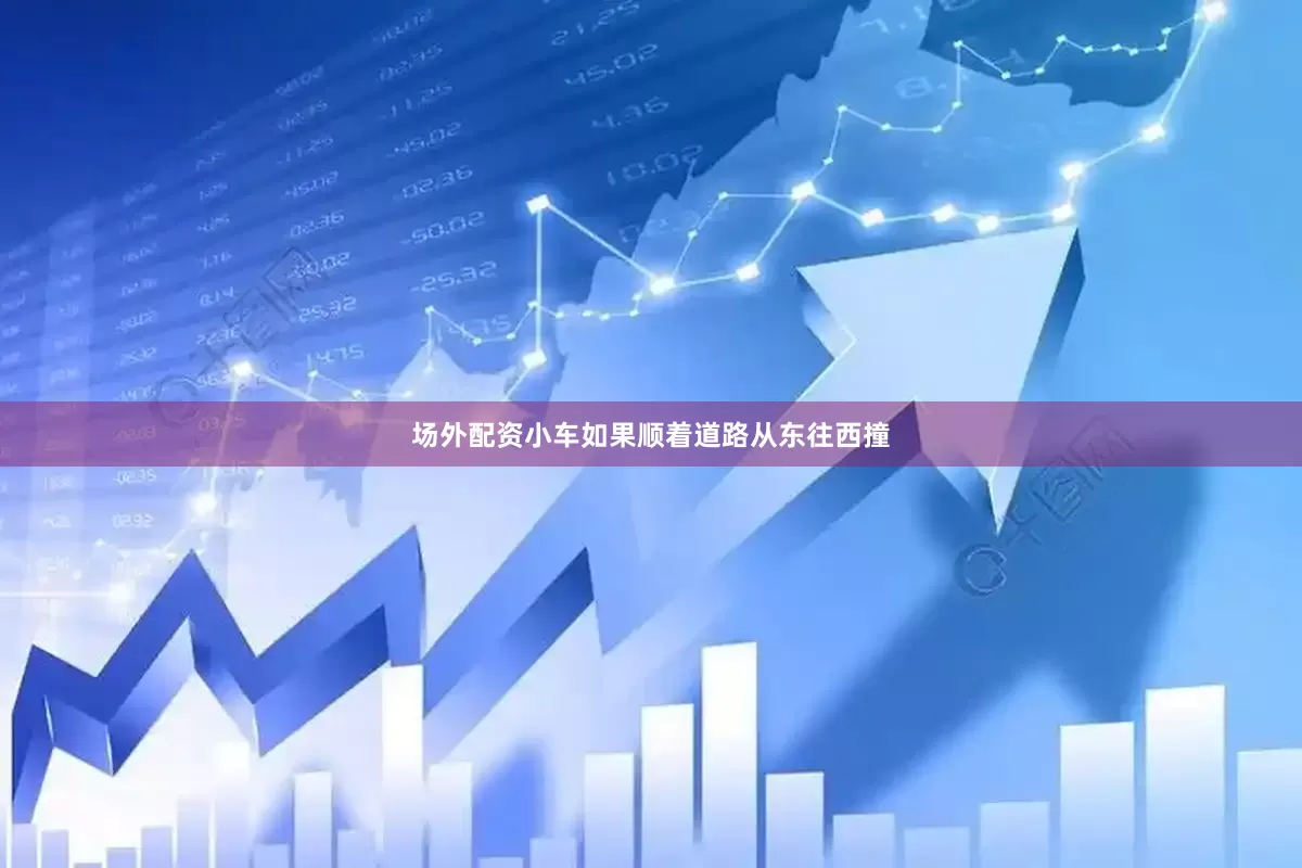 场外配资小车如果顺着道路从东往西撞