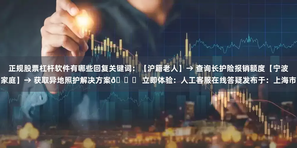 正规股票杠杆软件有哪些回复关键词：【沪籍老人】→ 查询长护险报销额度【宁波家庭】→ 获取异地照护解决方案👉 立即体验：人工客服在线答疑发布于：上海市