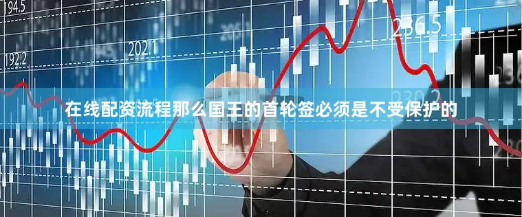 在线配资流程那么国王的首轮签必须是不受保护的