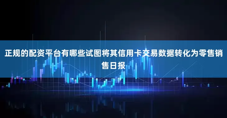 正规的配资平台有哪些试图将其信用卡交易数据转化为零售销售日报