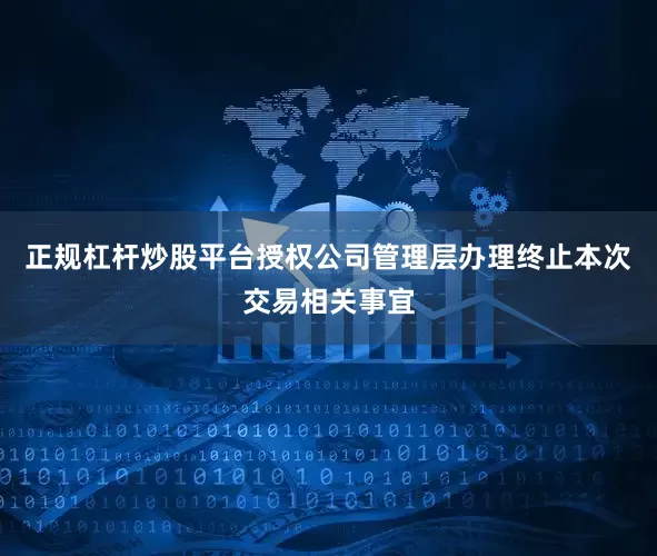 正规杠杆炒股平台授权公司管理层办理终止本次交易相关事宜