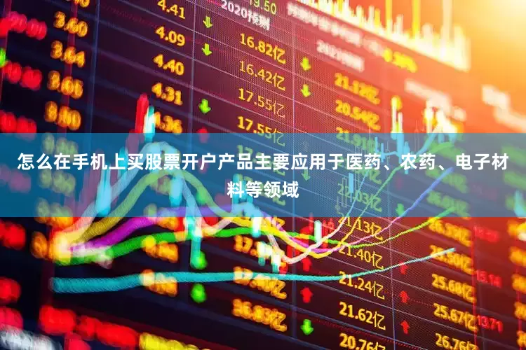 怎么在手机上买股票开户产品主要应用于医药、农药、电子材料等领域