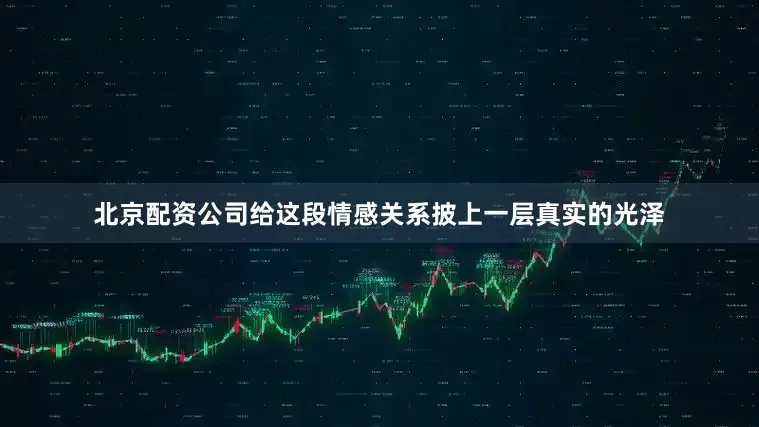 北京配资公司给这段情感关系披上一层真实的光泽