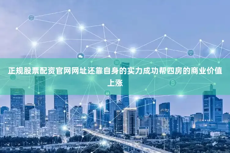 正规股票配资官网网址还靠自身的实力成功帮四房的商业价值上涨