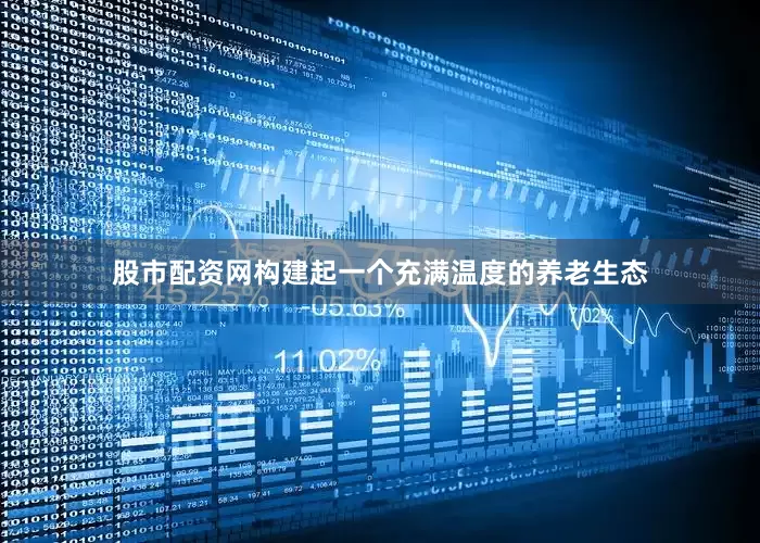 股市配资网构建起一个充满温度的养老生态