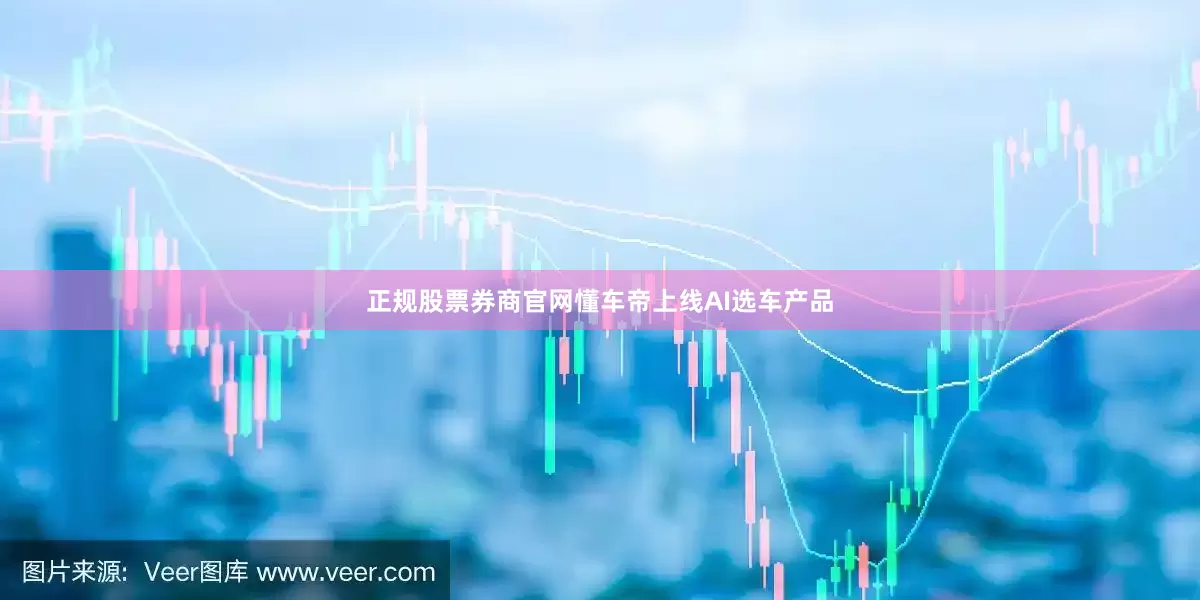 正规股票券商官网懂车帝上线AI选车产品