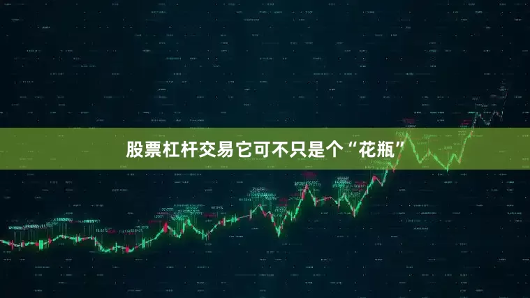 股票杠杆交易它可不只是个“花瓶”