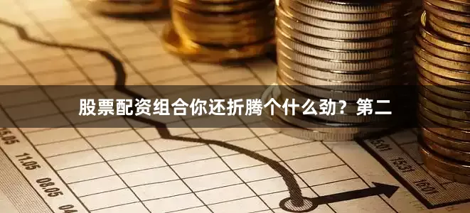 股票配资组合你还折腾个什么劲？第二