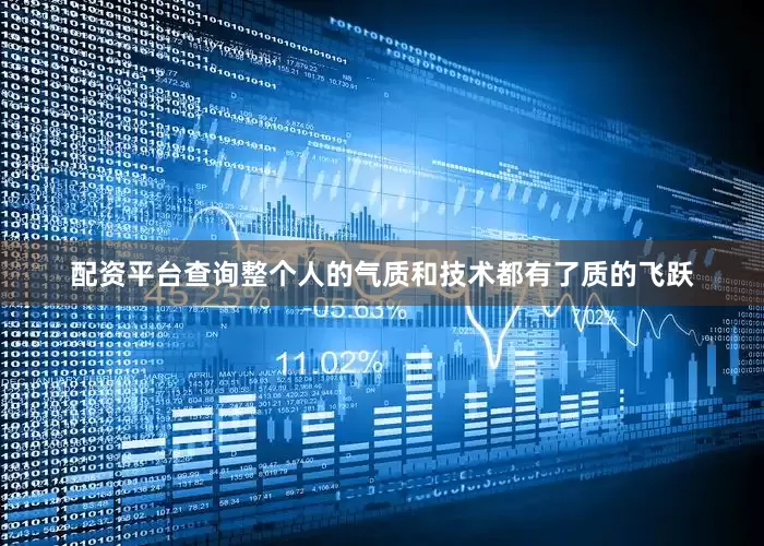 配资平台查询整个人的气质和技术都有了质的飞跃