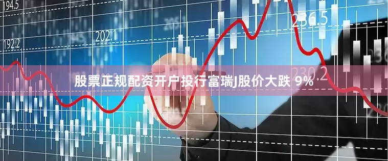 股票正规配资开户投行富瑞J股价大跌 9%
